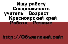 Ищу работу › Специальность ­ учитель › Возраст ­ 42 - Красноярский край Работа » Резюме   